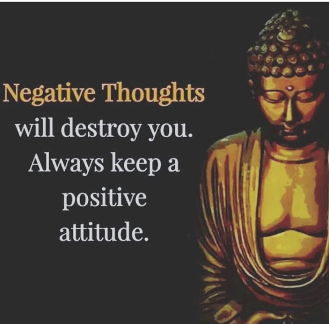 Negative thoughts will destroy you. Always keep a positive attitude.