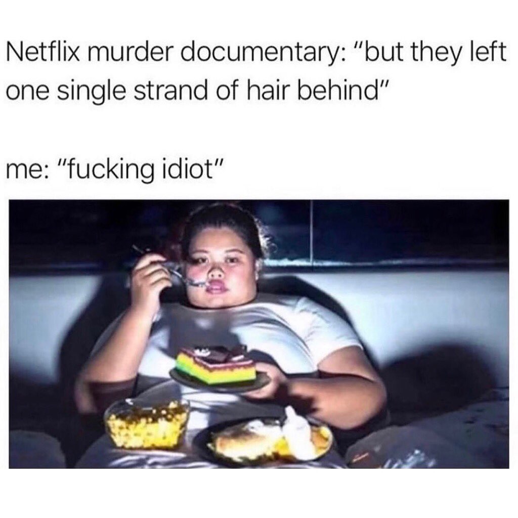 Netflix murder documentary: "but they left one single strand of hair behind".  Me: "fucking idiot".