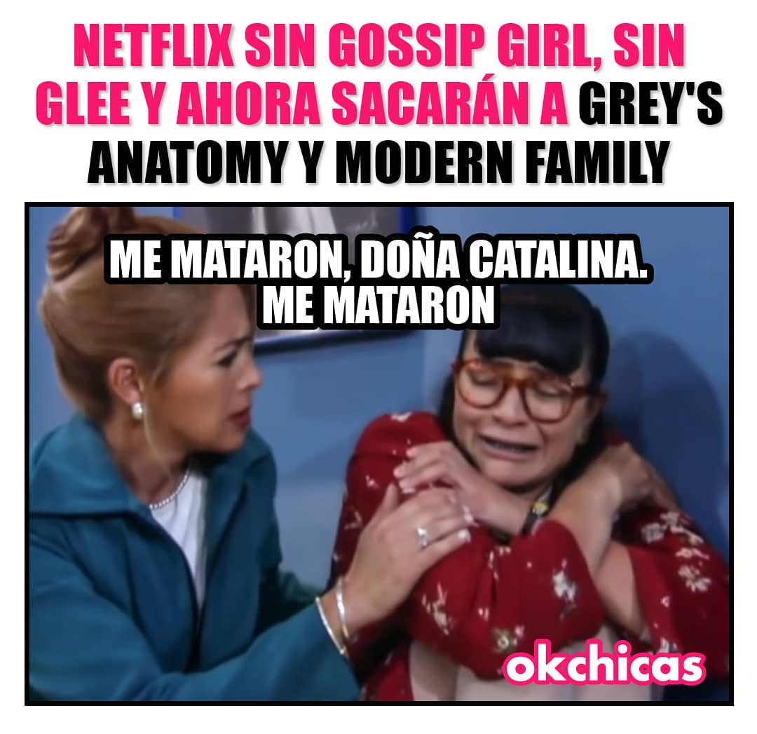 Netflix sin Gossip Girl, sin Glee y ahora sacarán a Grey's Anatomy y Modern Family.  Me mataron, Doña Catalina. Me mataron.