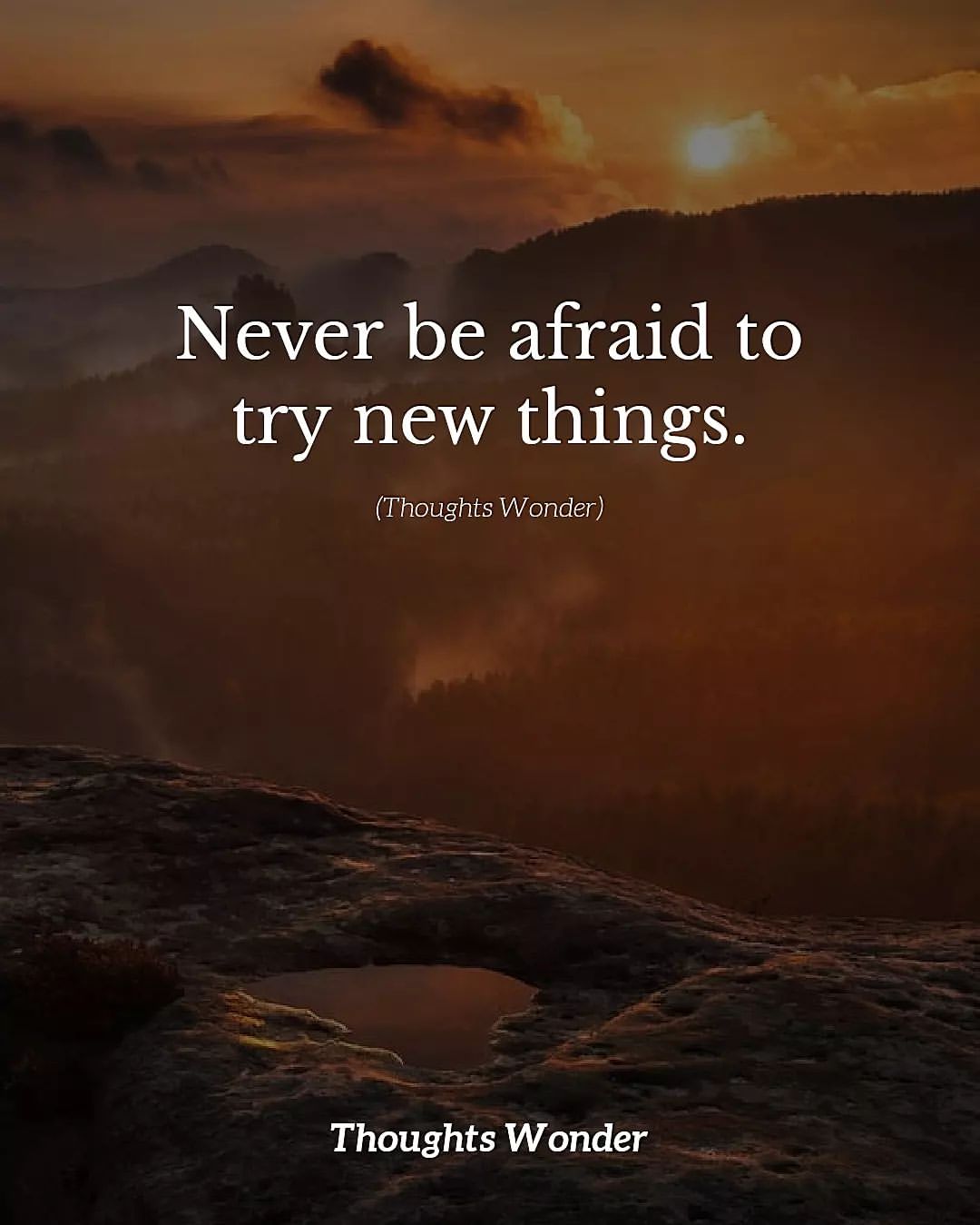 Never be afraid to try new things.