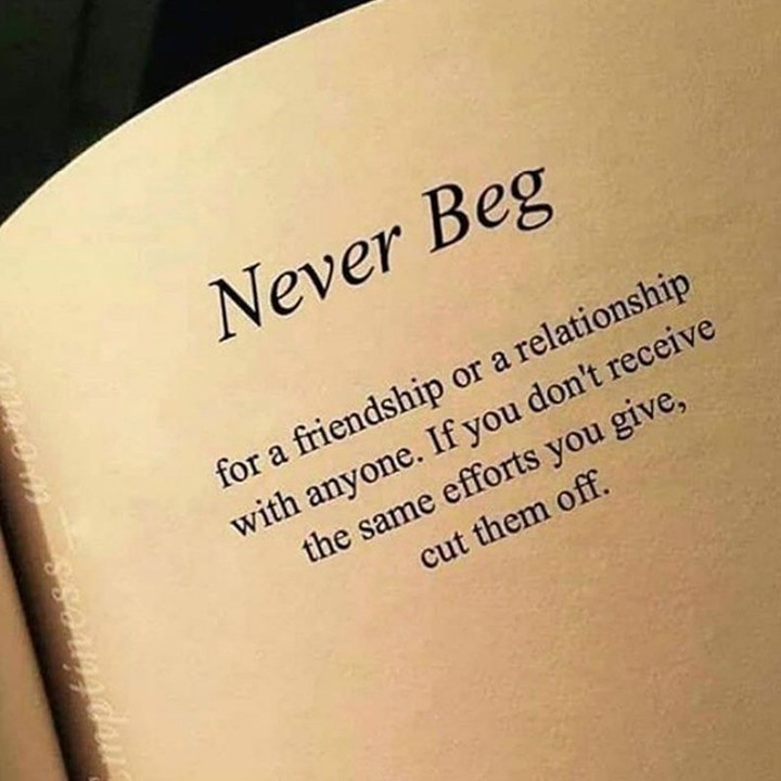 Never Beg for a friendship or a relationship with anyone. If you don't ...