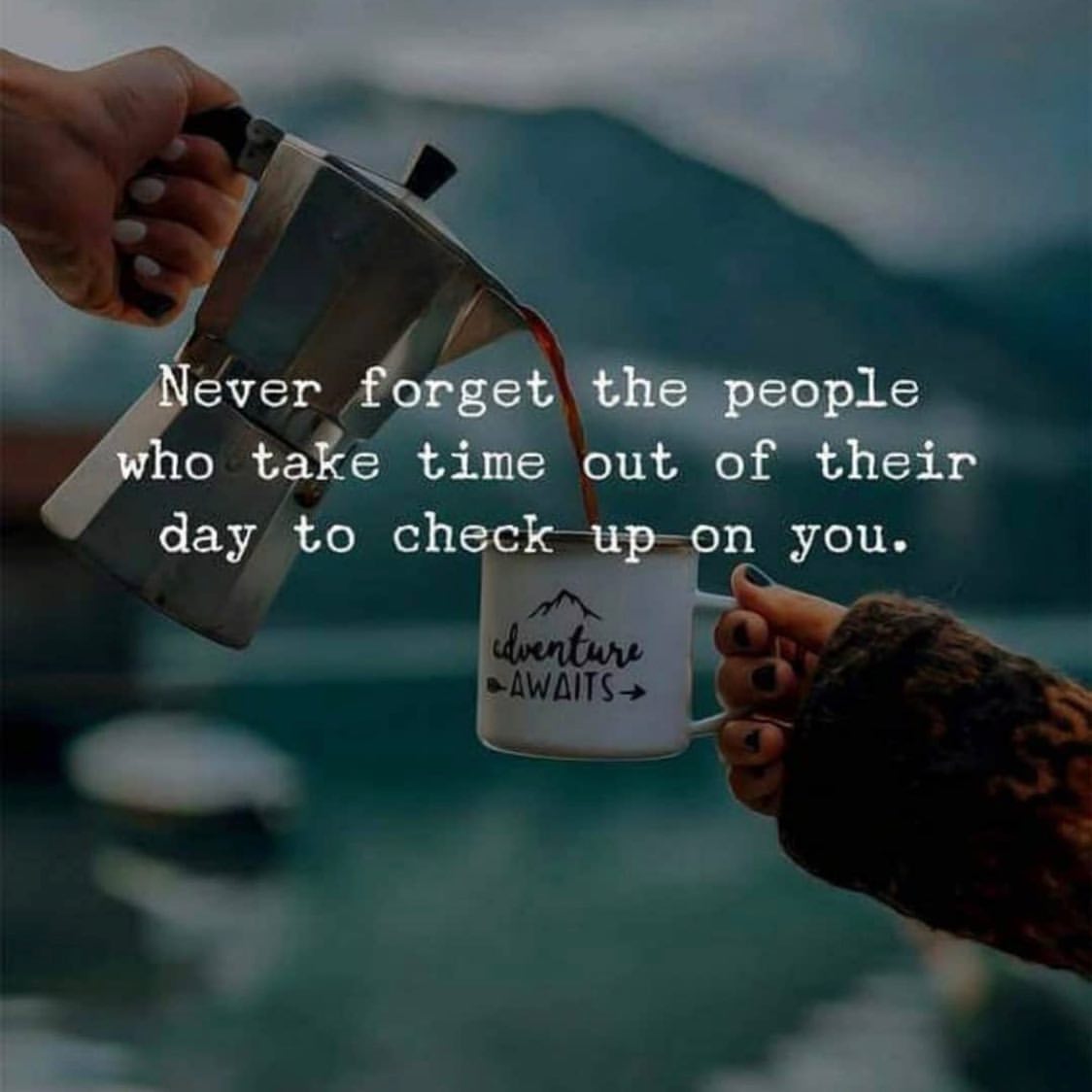 Never forget the people who take time out of their day to check up on you.