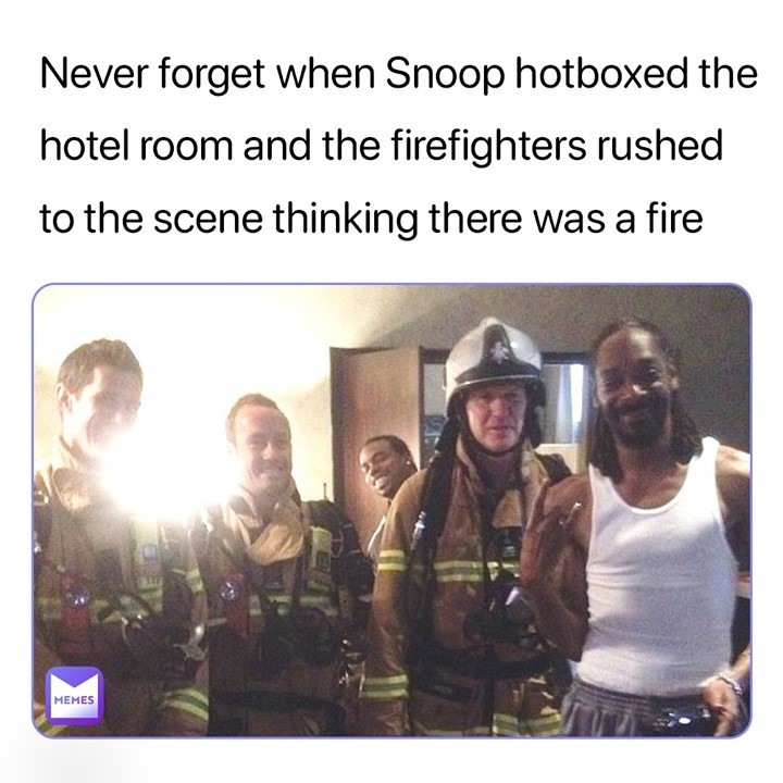 Never forget when Snoop hotboxed the hotel room and the firefighters rushed to the scene thinking there was a fire.