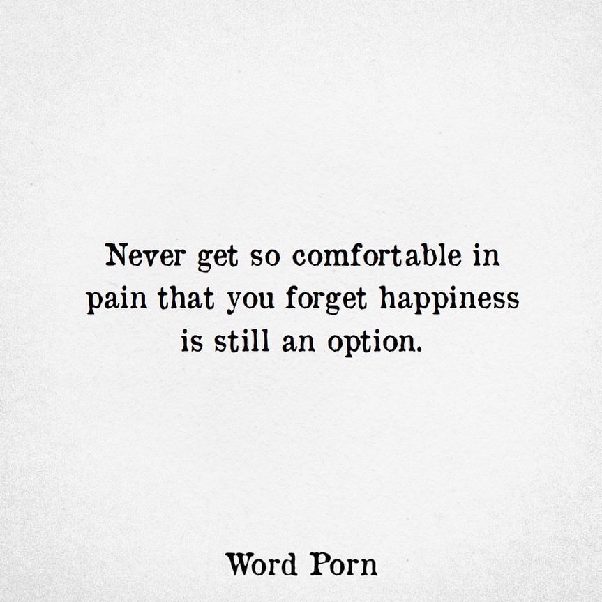 Never get so comfortable in pain that you forget happiness is still an ...