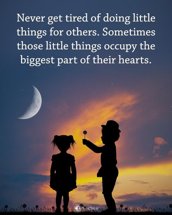 Never get tired of doing little things for others. Sometimes those little things occupy the biggest part of their hearts.