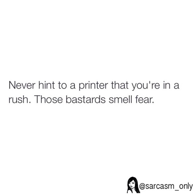 Never hint to a printer that you're in a rush. Those bastards smell fear.