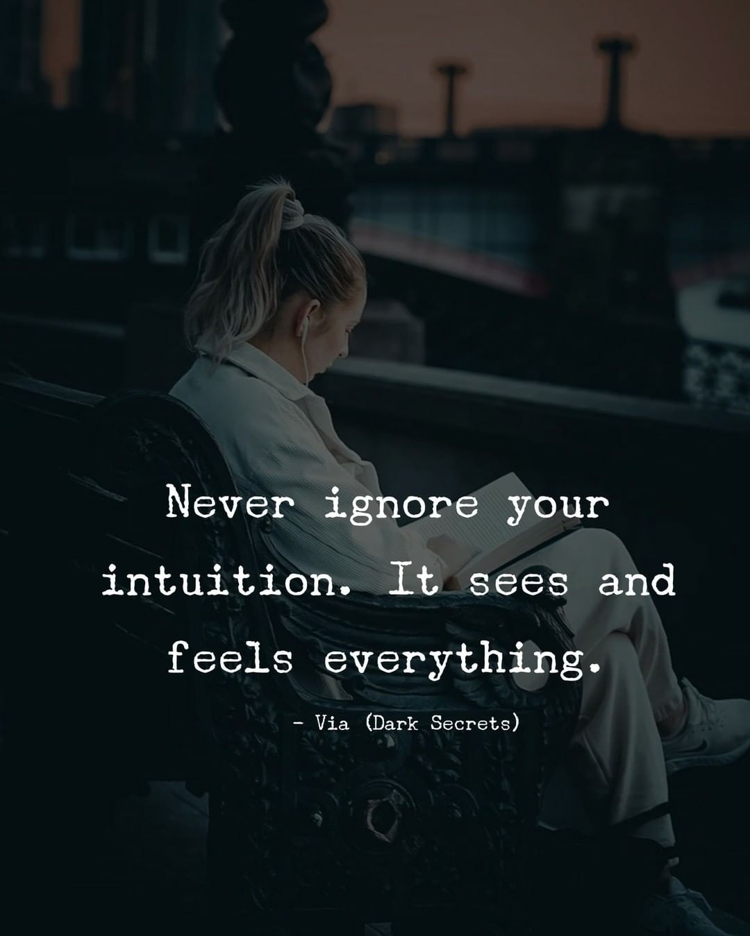 Never ignore your intuition. It sees and feels everything.