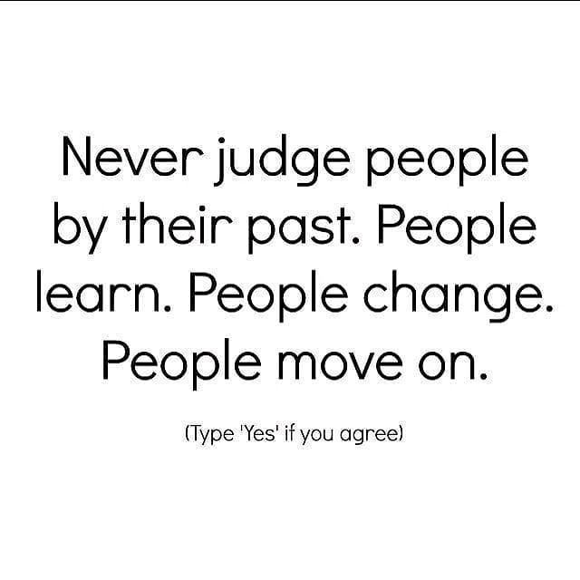 Never judge people by their past. People learn. People change. People move on. (Type 'yes' if you agree)