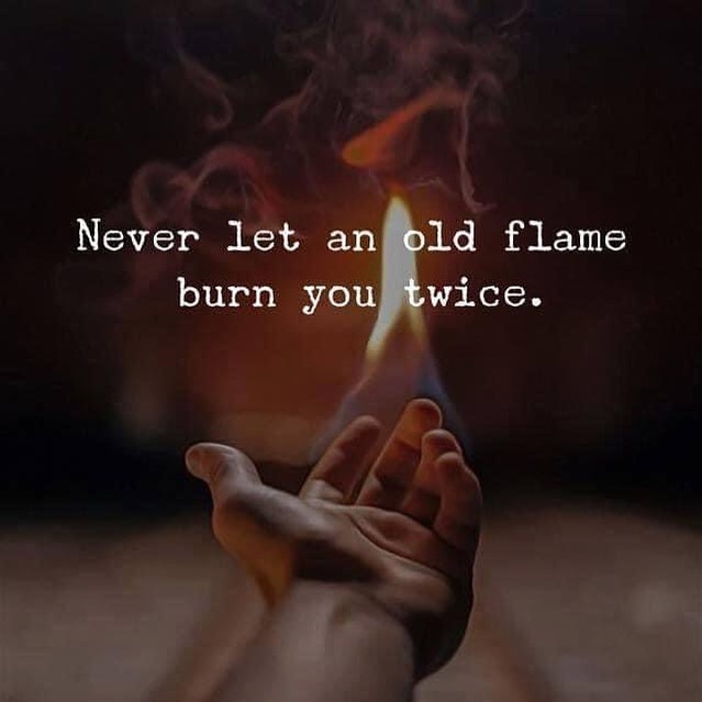 Never let an old flame burn you twice. - Phrases