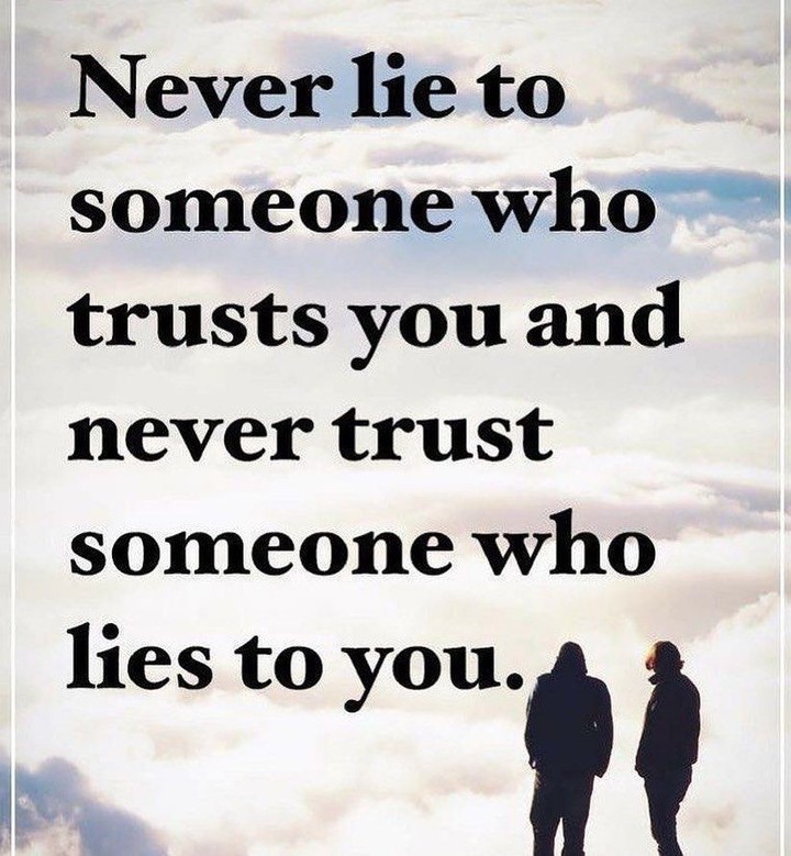 Never lie to someone who trusts you and never trust someone who lies to you.
