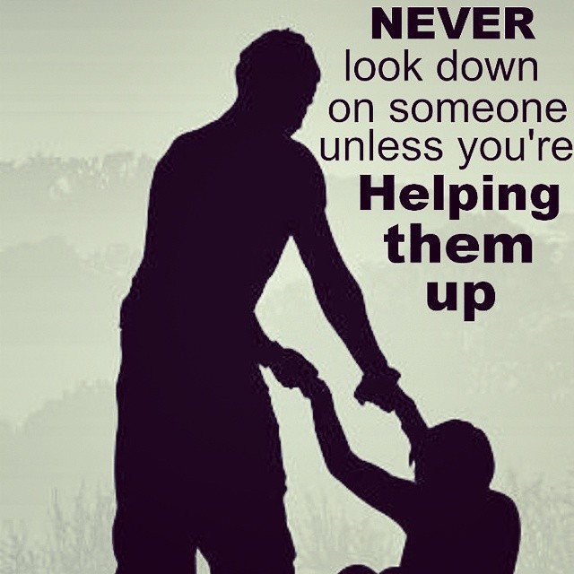 Never Look Down On Someone Unless You re Helping Them Up Phrases