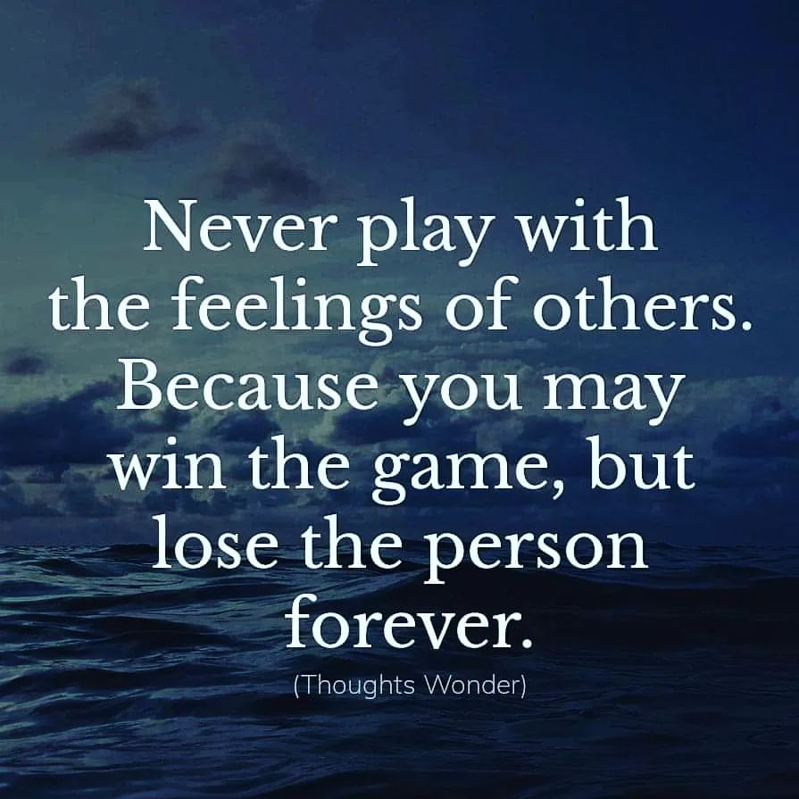Never play with the feelings of others. Because you may win the game, but lose the person forever.
