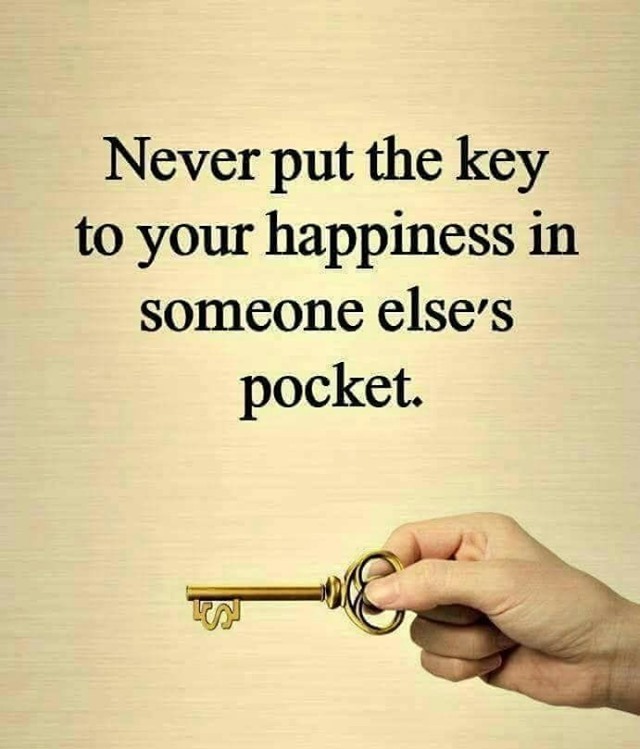 Never put the key to your happiness in someone else's pocket.