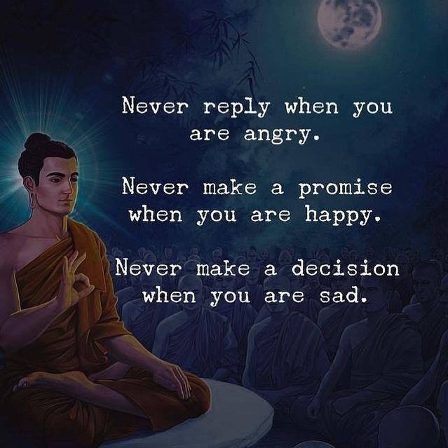 Never reply when you are angry. Never make a promise when you are happy. Never make decision when you are sad.