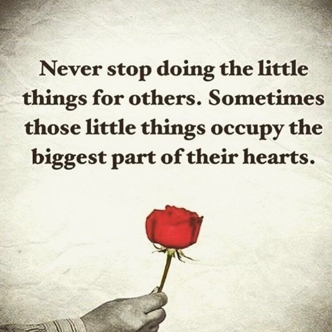 Never stop doing the little things for others. Sometimes those little things occupy the biggest part of their hearts.