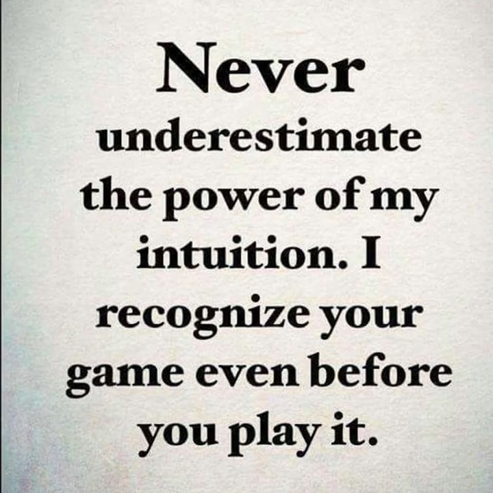 Never underestimate the power of my intuition. I recognize your game even before you play it.