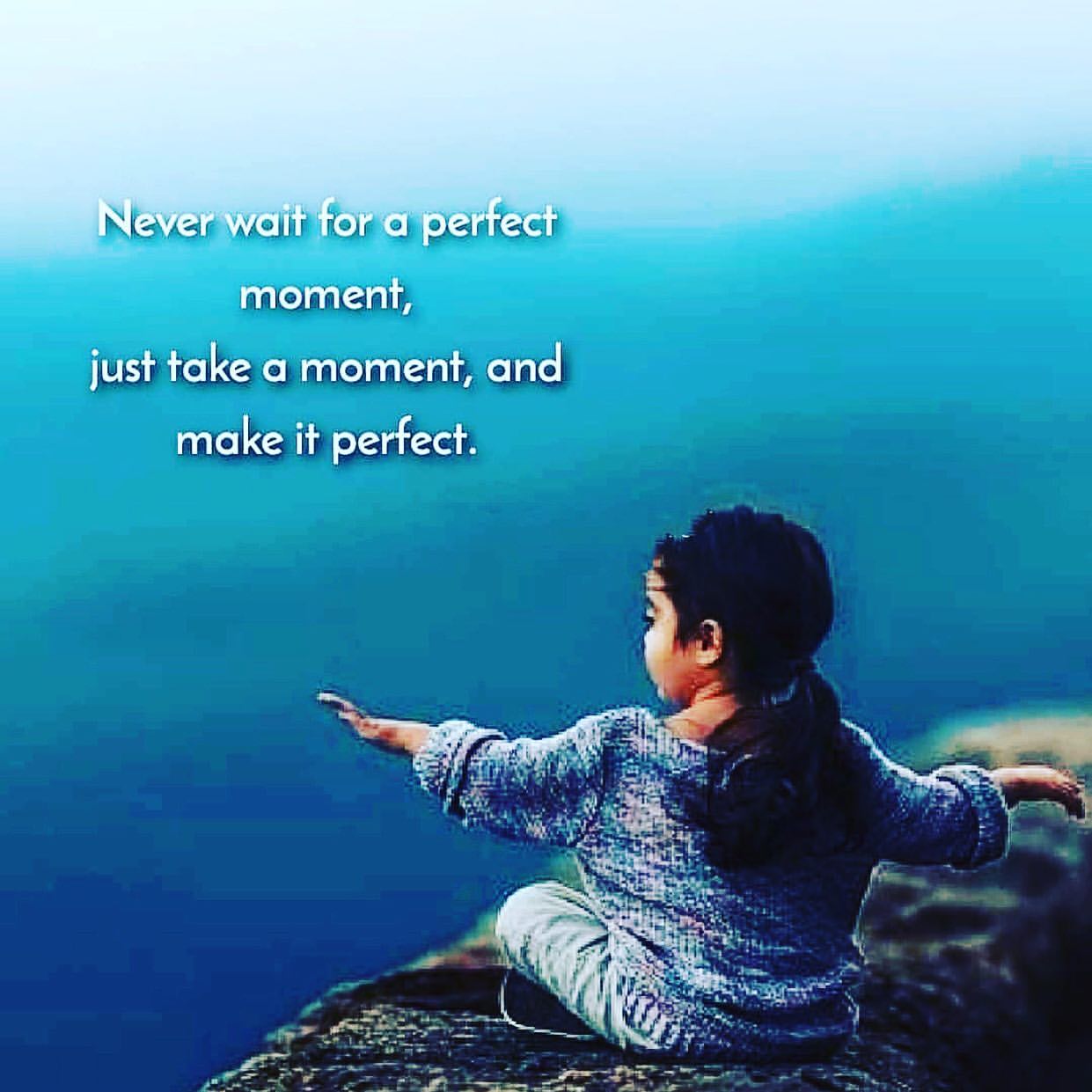 Never wait for a perfect moment, just take a moment, and make it perfect.