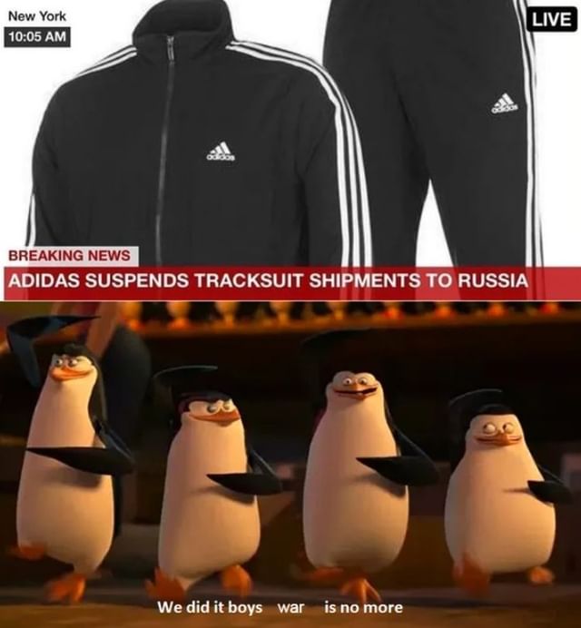 New York 10:05 AM BREAKING NEWS ADIDAS SUSPENDS TRACKSUIT SHIPMENTS TO RUSSIA We did it boys -war — is no more LIVE