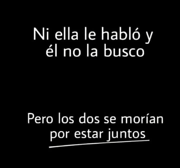 Ni ella le habló y él no la busco. Pero los dos se morían por estar juntos.