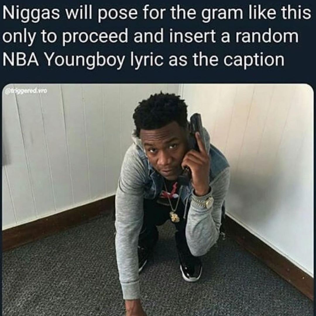 Niggas will pose for the gram like this only to proceed and insert a random NBA Youngboy lyric as the caption.