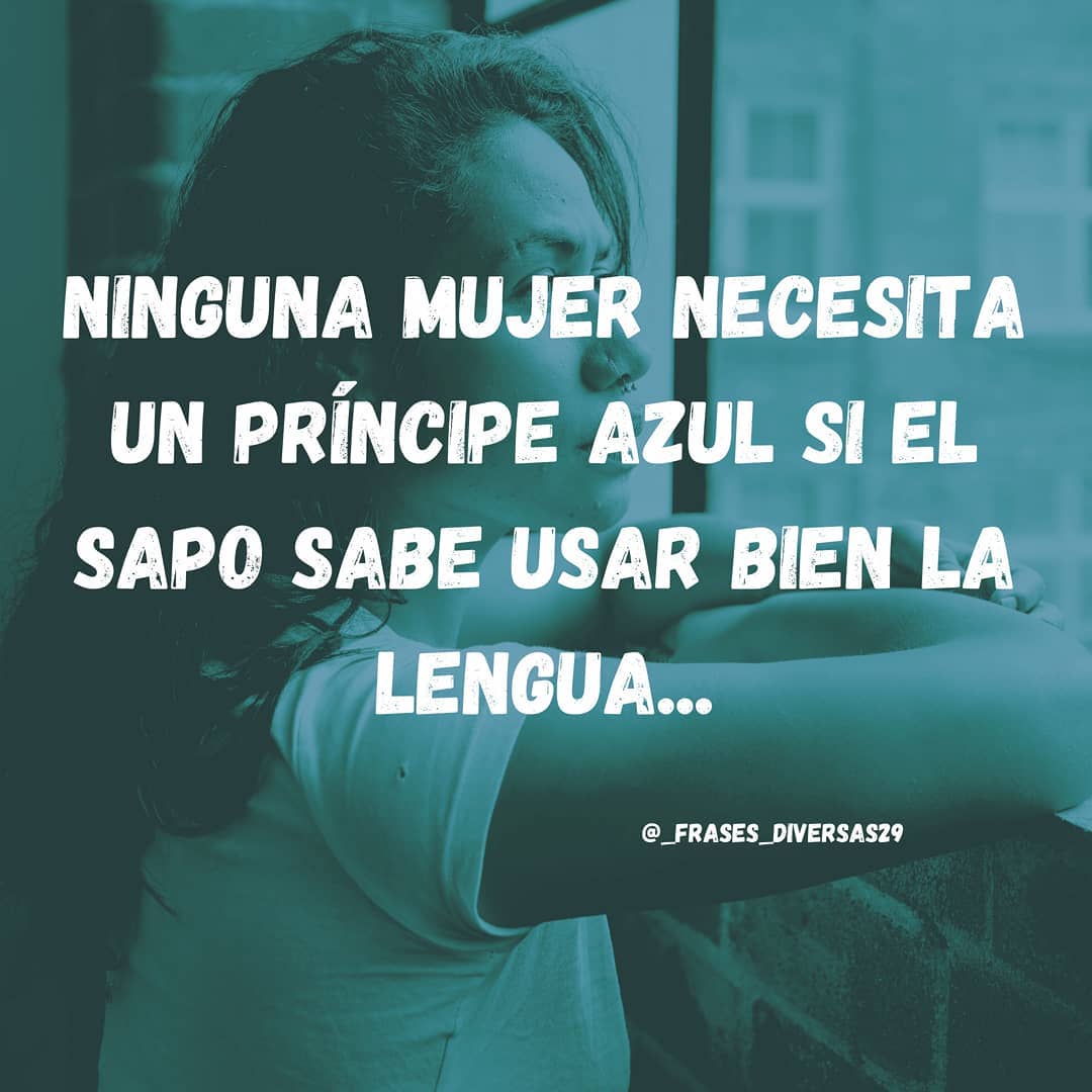 Ninguna mujer necesita un príncipe azul si el sapo sabe usar bien la lengua...