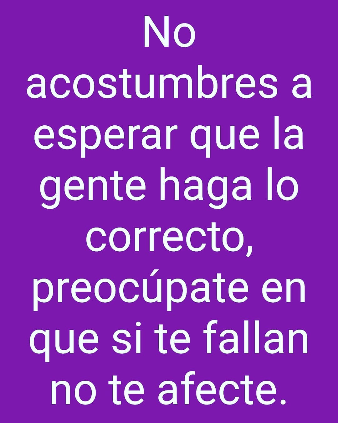 No acostumbres a esperar que la gente haga lo correcto, preocúpate en que si te fallan no te afecte.