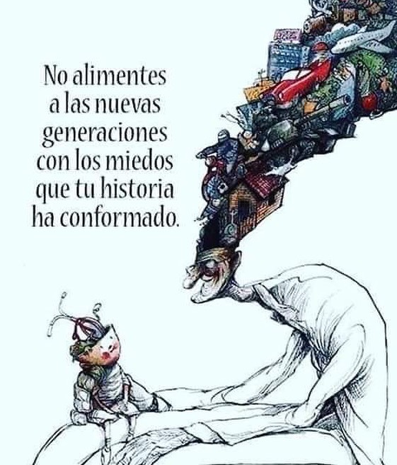 No alimentes a las nuevas generaciones con los miedos que tu historia ha conformado.