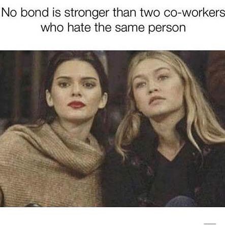 No bond is stronger than two co-workers who hate the same person.