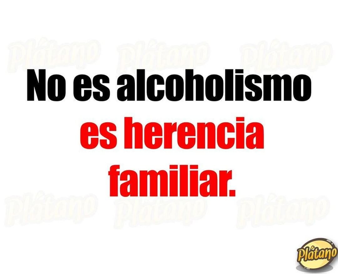 No es alcoholismo es herencia familiar.