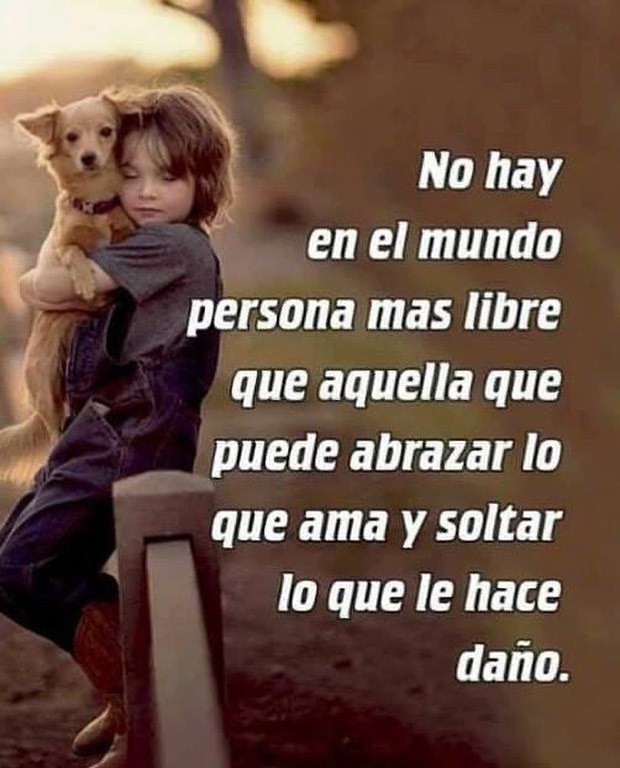 No hay en el mundo persona más libre que aquella que puede abrazar lo que ama y soltar lo que le hace daño.