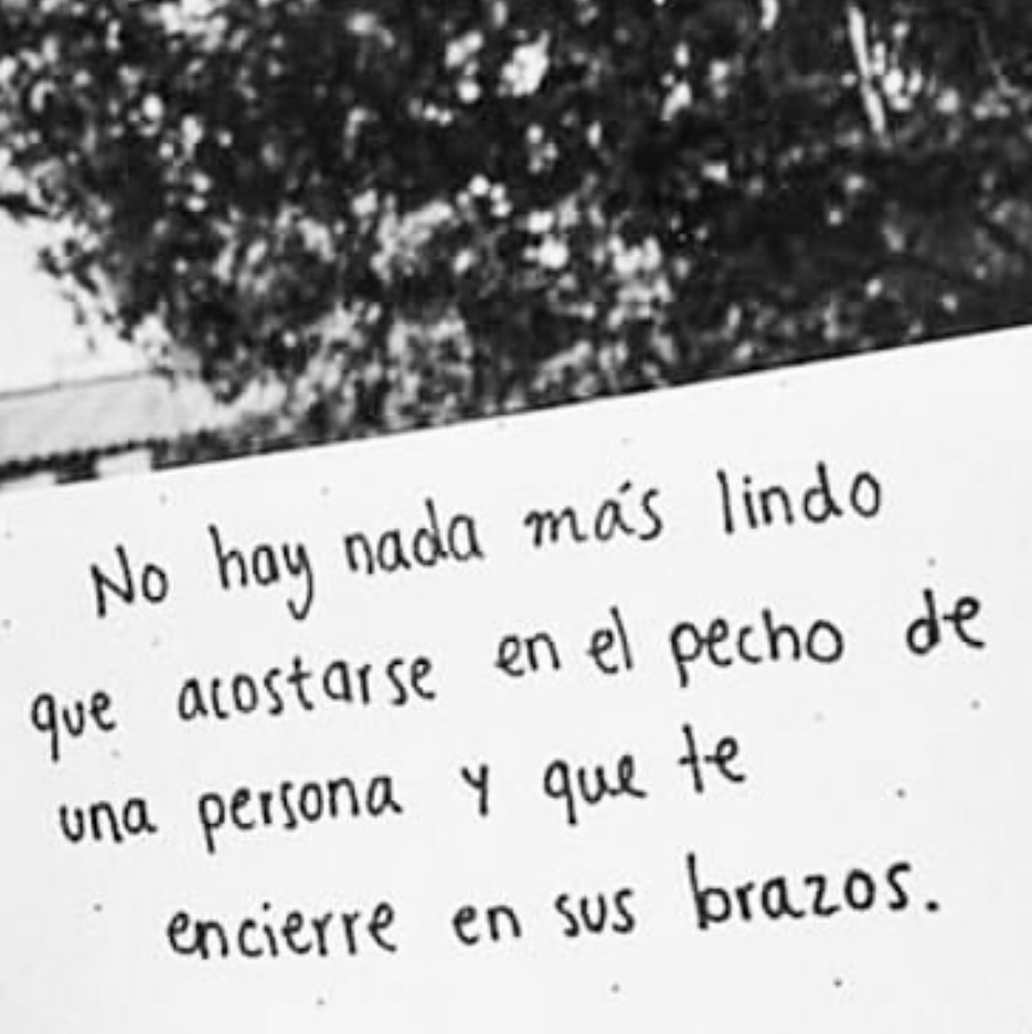 No hay nada más lindo que acostarse en el pecho de una persona y que te encierre en sus brazos.