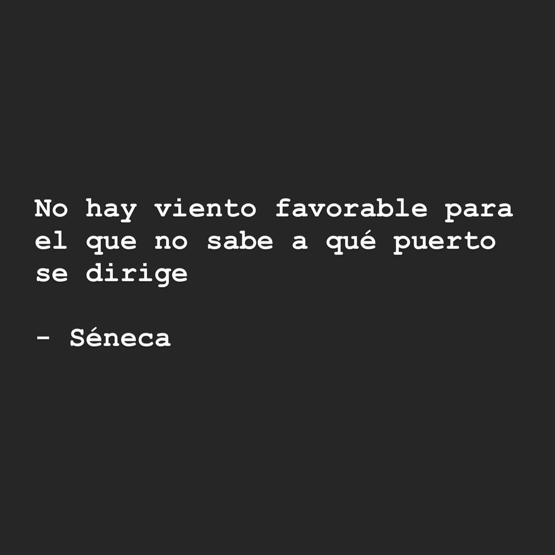 No hay viento favorable para el que no sabe a qué puerto se dirige. Séneca.