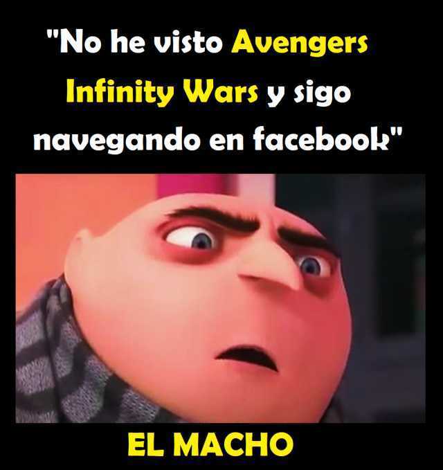 "No he visto Avengers Infinity Wars y sigo navegando en facebook". El macho.