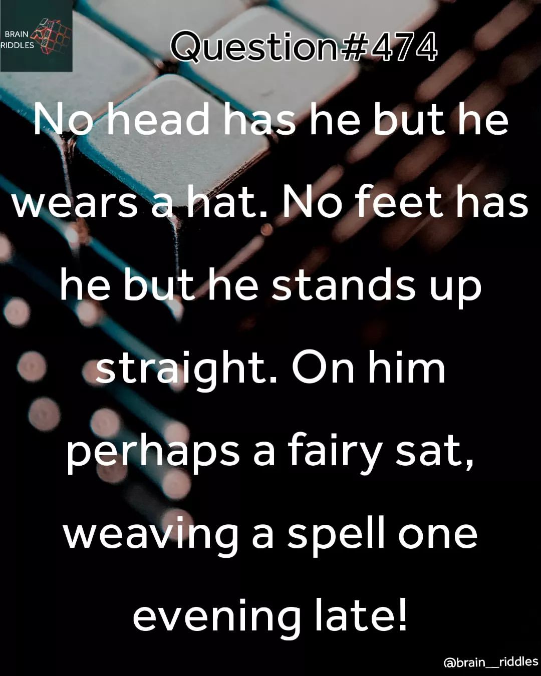 No head has he but he wears a hat. No feet has he but he stands up stright. On him perhaps a fairy sat, weaving a spell one evening late!