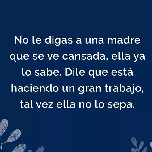 No le digas a una madre que se ve cansada, ella ya lo sabe. Dile que está haciendo un gran trabajo, tal vez ella no lo sepa.