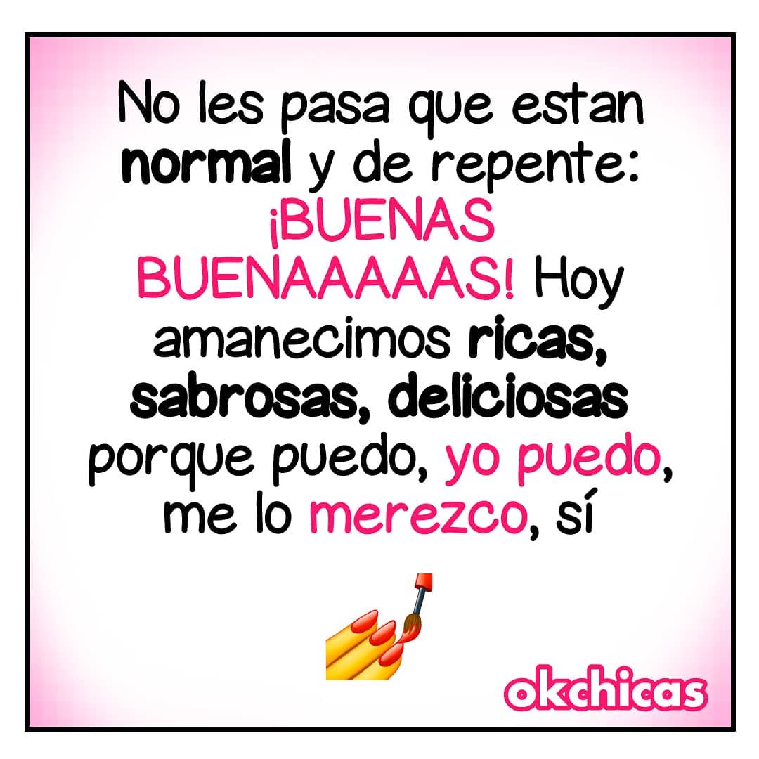 No les pasa que están normal y de repente: ¡buenas buenaaaaas! Hoy amanecimos ricas, sabrosas, deliciosas porque puedo, yo puedo, me lo merezco, sí.