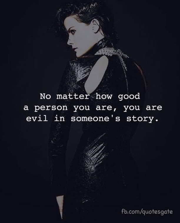 No matter how good a person you are, you are evil in someone's story.