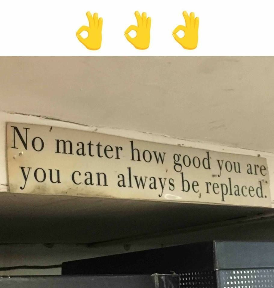 No matter how good you are, you can always be replaced.