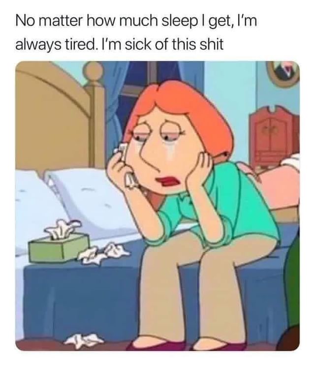 No matter how much sleep I get, I'm always tired. I'm sick of this shit.