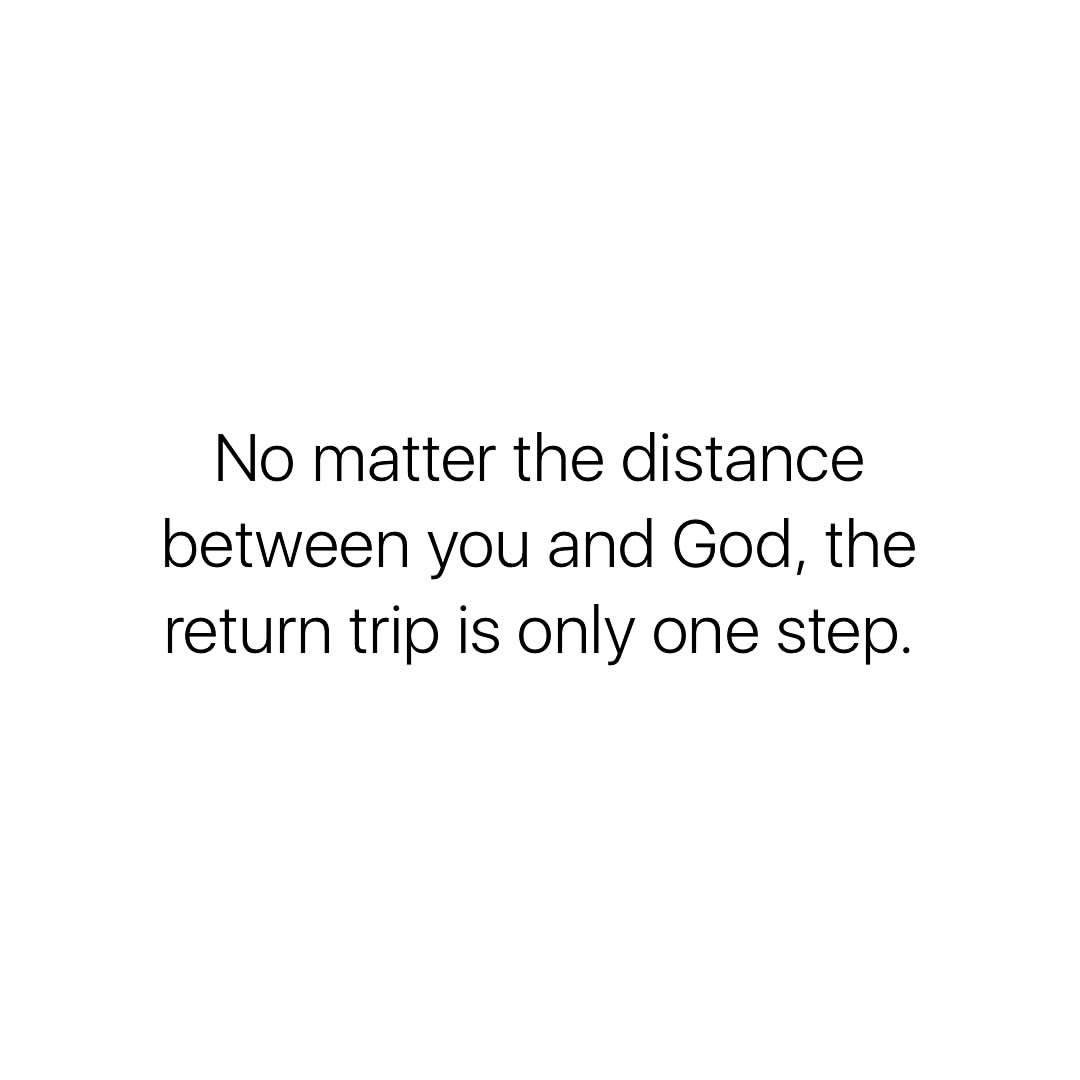 No matter the distance between you and God, the return trip is only one step.