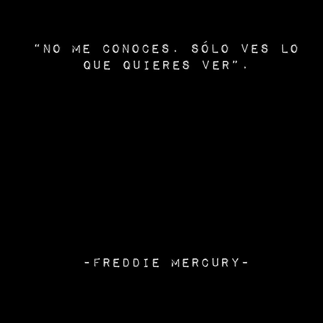 "No me conoces. Solo ves lo que quieres ver". Freddie Mercury.