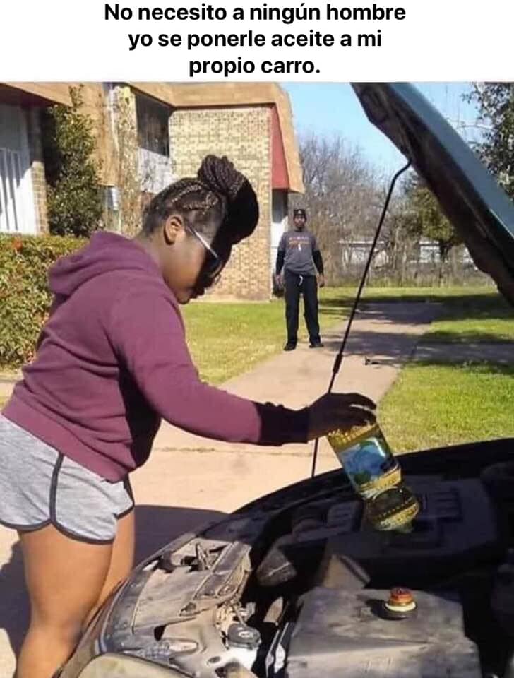 No necesito a ningún hombre yo sé ponerle aceite a mi propio carro.