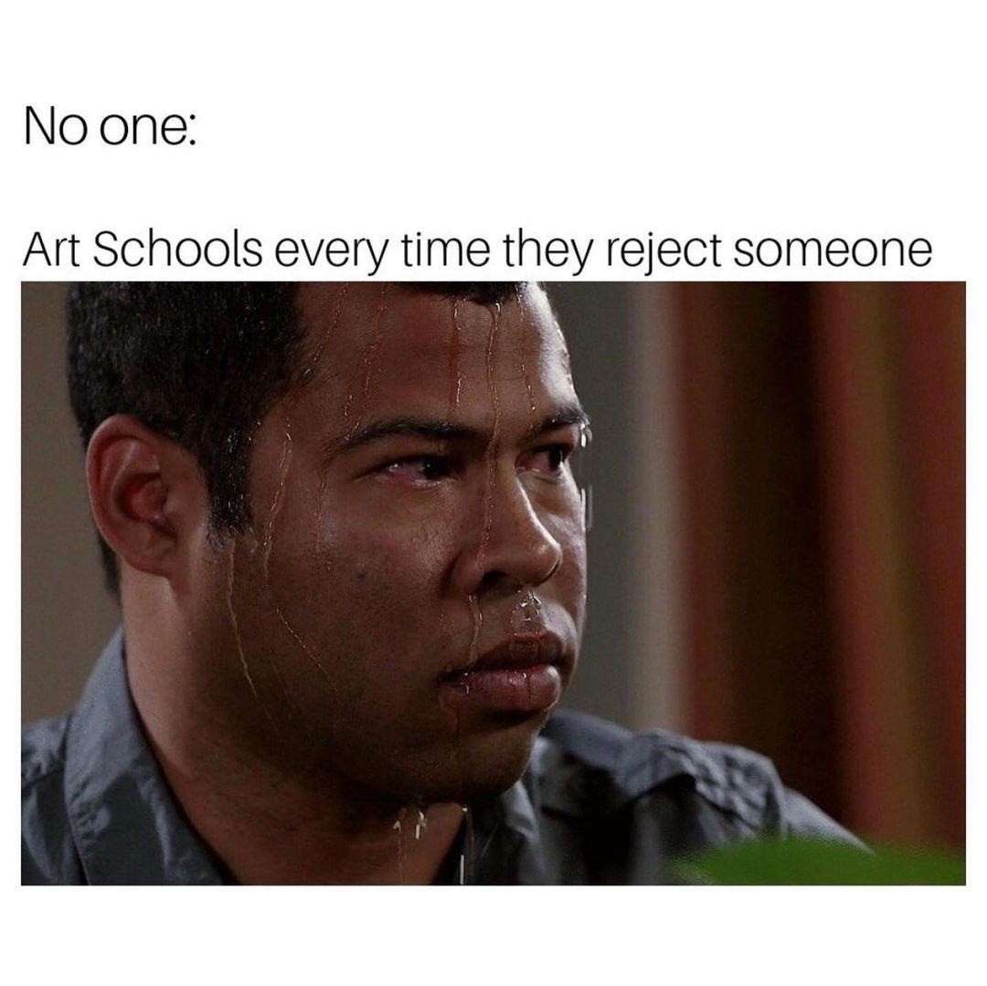 No one: Art schools every time they reject someone.