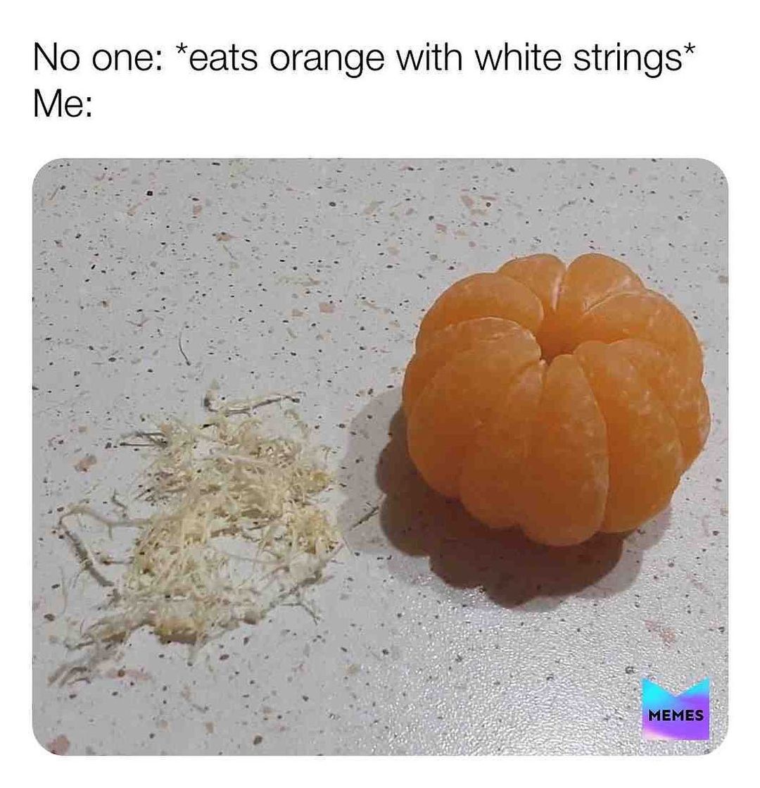 No one: *eats orange with white strings*  Me: