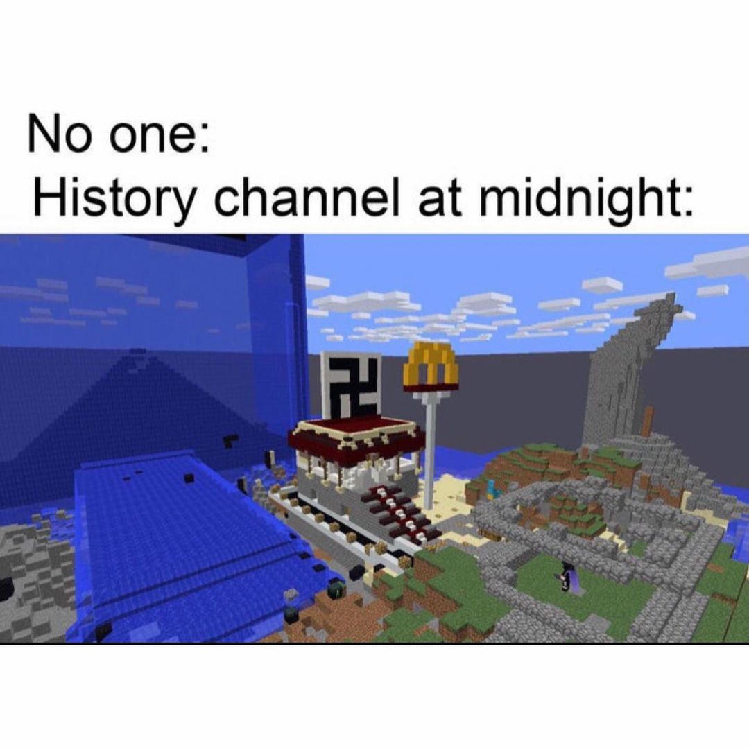No one: History channel at midnight: