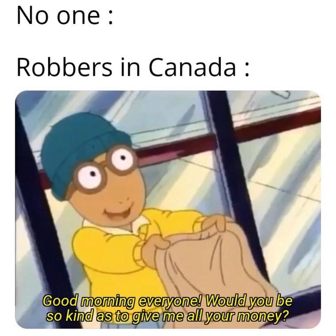 No one. Robbers in Canada: Good morning everyone! Would you be so kind as to guy supe all your money?