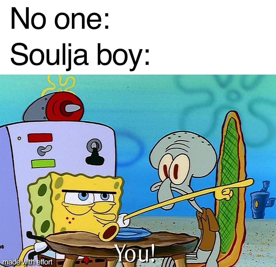 No one: Soulja boy: You!