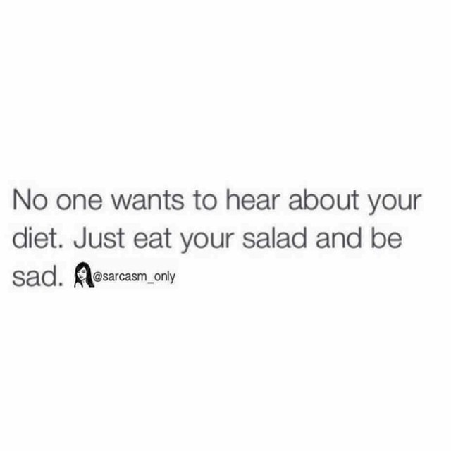 No one wants to hear about your diet. Just eat your salad and be sad.
