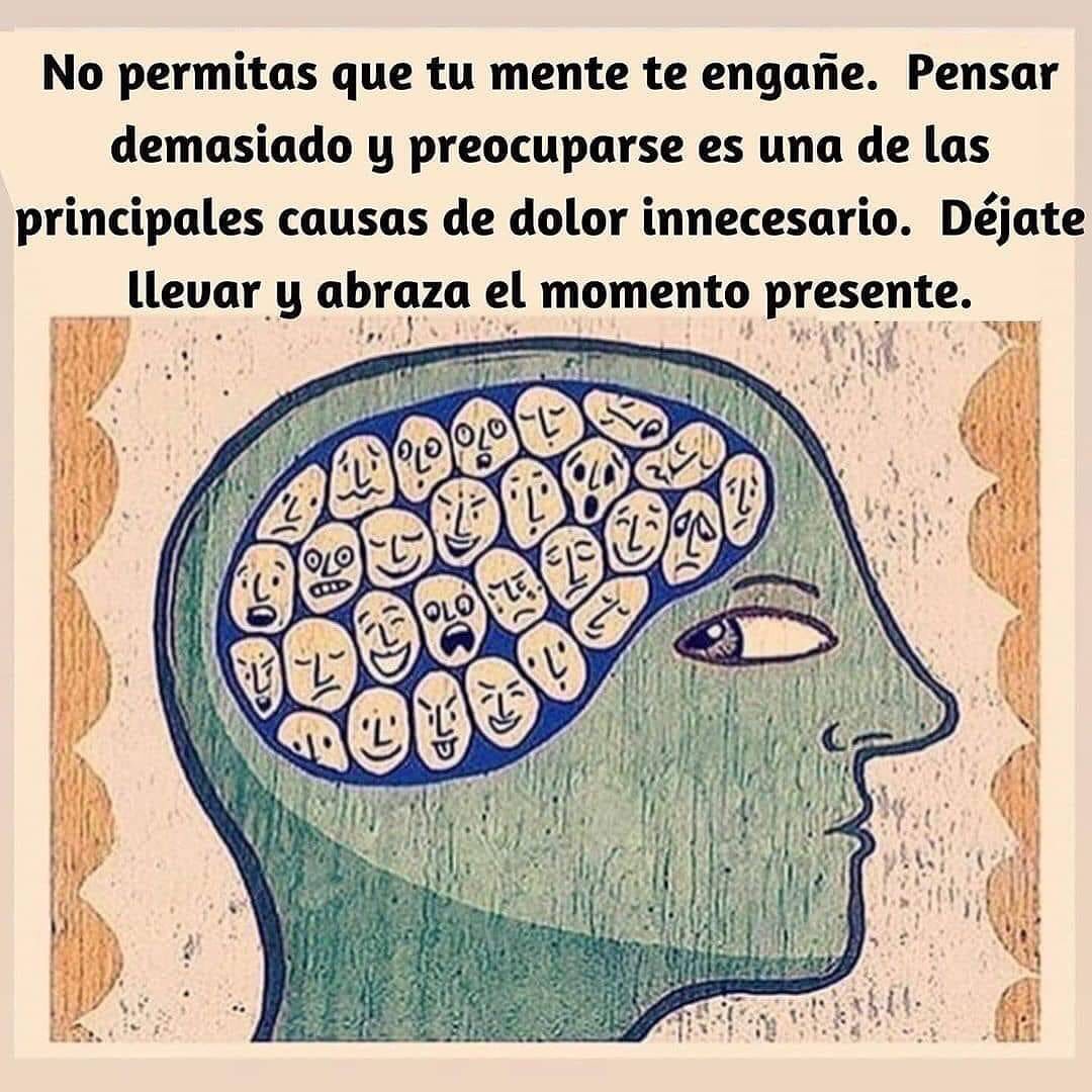 No permitas que tu mente te engañe. Pensar demasiado y preocuparse es una de las principales causas de dolor innecesario. Déjate llevar y abraza el momento presente.