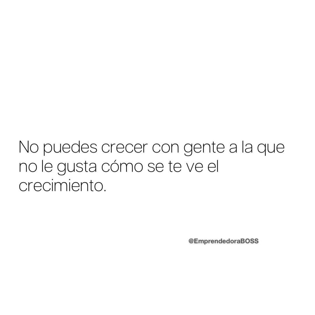 No puedes crecer con gente a la que no le gusta cómo se te ve el crecimiento.